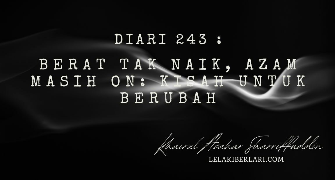 Diari 243 : Berat Tak Naik, Azam Masih On: Kisah Untuk Berubah