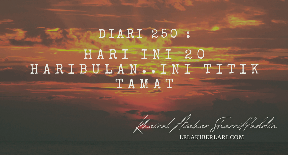 Diari 250 : Hari Ini 20 Haribulan..Ini Titik Tamat