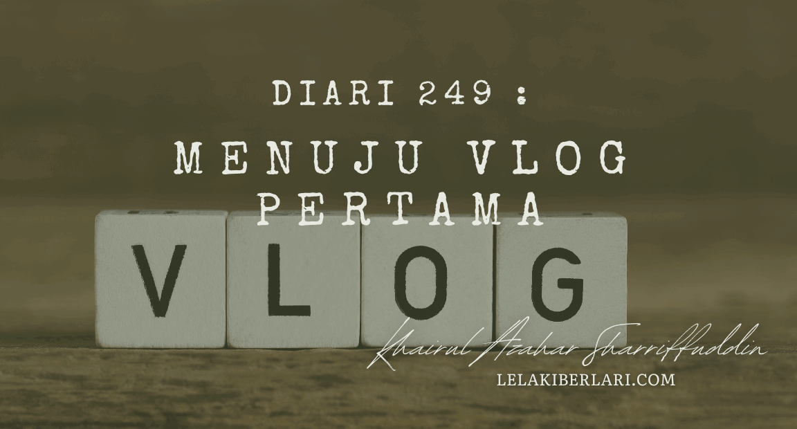 Diari 249 : Menuju Vlog Pertama