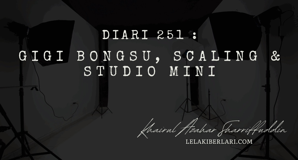 Diari 251: Gigi Bongsu, Scaling & Studio Mini