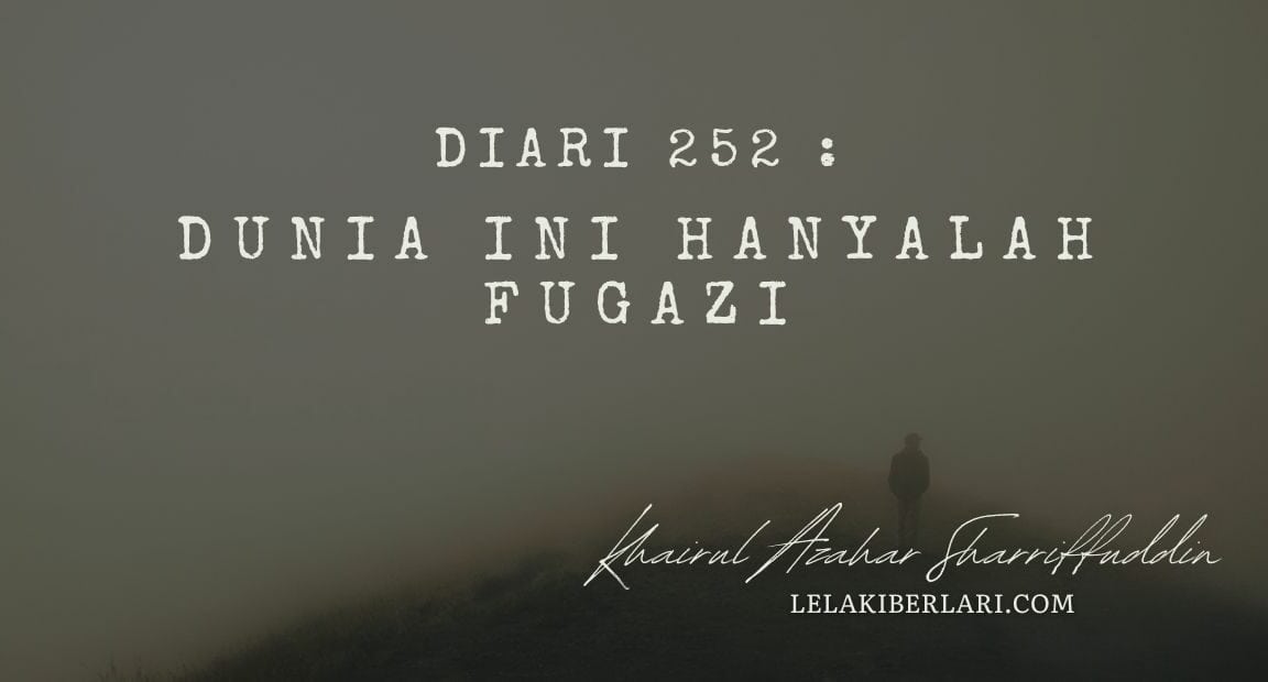 Diari 252 : Dunia ini hanyalah Fugazi