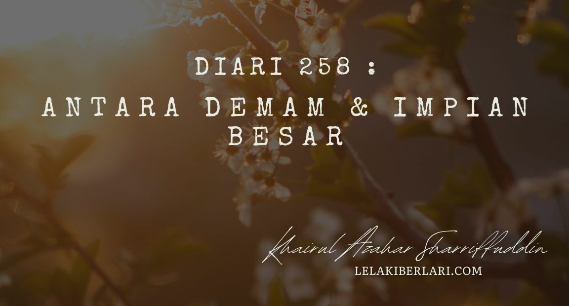 Diari 258: Antara Demam & Impian Besar