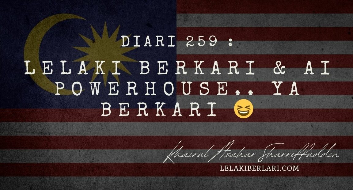 Diari 259 : Lelaki Berkari & AI Powerhouse.. Ya berkari 😆
