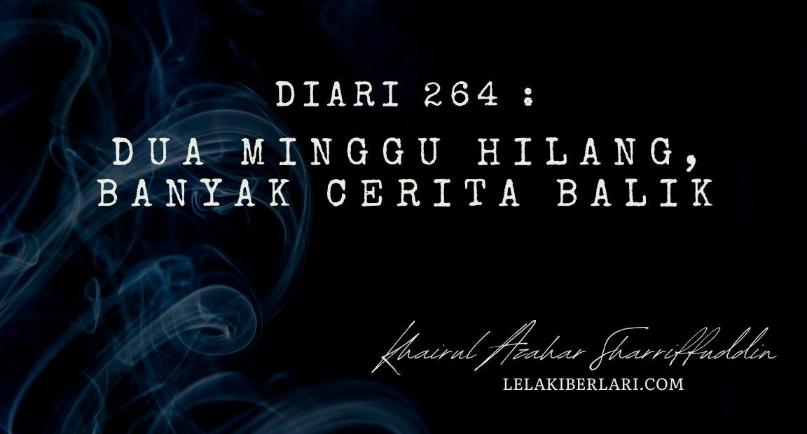 Diari 264 : Dua Minggu Hilang, Banyak Cerita Balik