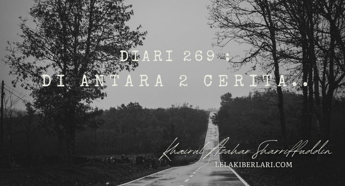 Diari 269 : Di Antara 2 Cerita..